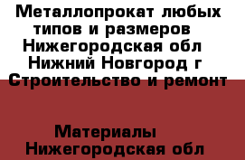 Металлопрокат любых типов и размеров - Нижегородская обл., Нижний Новгород г. Строительство и ремонт » Материалы   . Нижегородская обл.